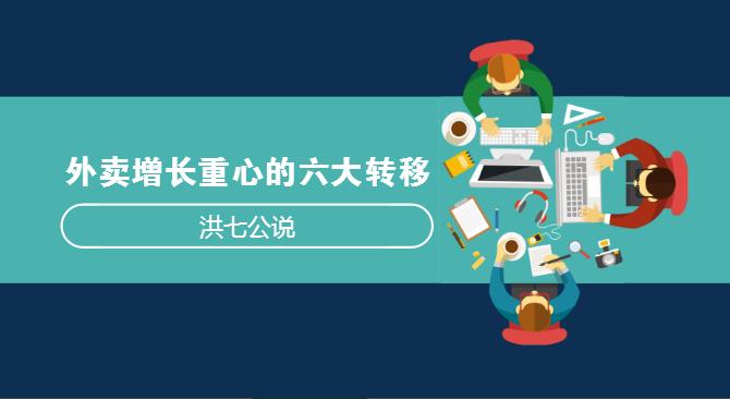 外賣市場正在發(fā)生變化，看洪七公解讀外賣增長重心的六大轉(zhuǎn)移